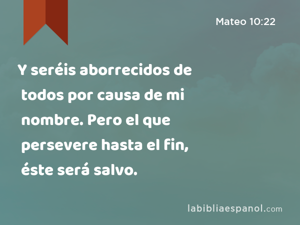 Y seréis aborrecidos de todos por causa de mi nombre. Pero el que persevere hasta el fin, éste será salvo. - Mateo 10:22