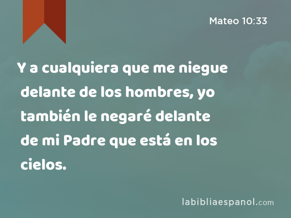 Mateo 10:33 - Y a cualquiera que me niegue delante de los hombres, yo  también le negaré delante de mi Padre que está en los cielos. - Bíblia