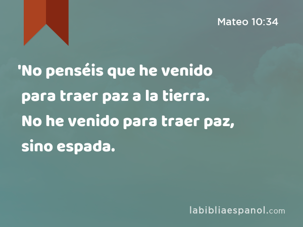 'No penséis que he venido para traer paz a la tierra. No he venido para traer paz, sino espada. - Mateo 10:34