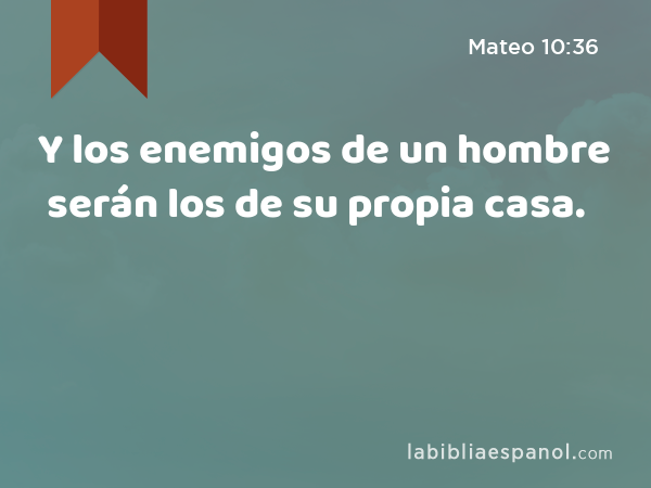 Y los enemigos de un hombre serán los de su propia casa. - Mateo 10:36