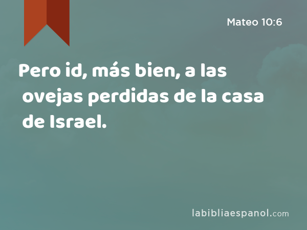 Pero id, más bien, a las ovejas perdidas de la casa de Israel. - Mateo 10:6