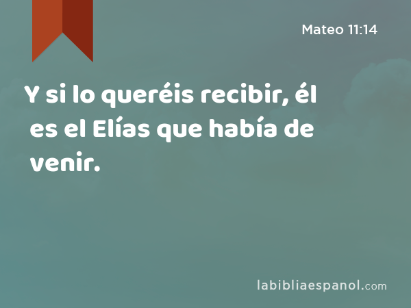 Y si lo queréis recibir, él es el Elías que había de venir. - Mateo 11:14