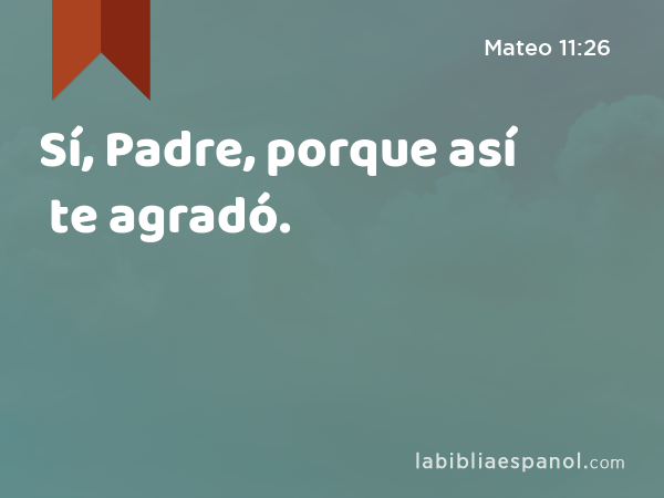 Sí, Padre, porque así te agradó. - Mateo 11:26