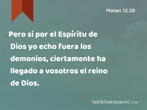 Pero si por el Espíritu de Dios yo echo fuera los demonios, ciertamente ha llegado a vosotros el reino de Dios. - Mateo 12:28