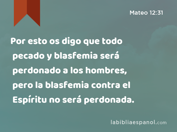 Por esto os digo que todo pecado y blasfemia será perdonado a los hombres, pero la blasfemia contra el Espíritu no será perdonada. - Mateo 12:31