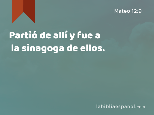 Partió de allí y fue a la sinagoga de ellos. - Mateo 12:9