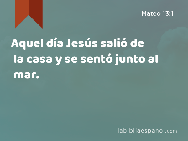 Aquel día Jesús salió de la casa y se sentó junto al mar. - Mateo 13:1