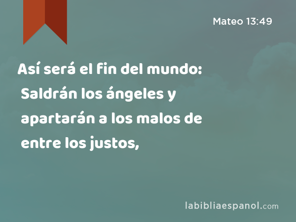 Así será el fin del mundo: Saldrán los ángeles y apartarán a los malos de entre los justos, - Mateo 13:49