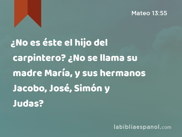 ¿No es éste el hijo del carpintero? ¿No se llama su madre María, y sus hermanos Jacobo, José, Simón y Judas? - Mateo 13:55