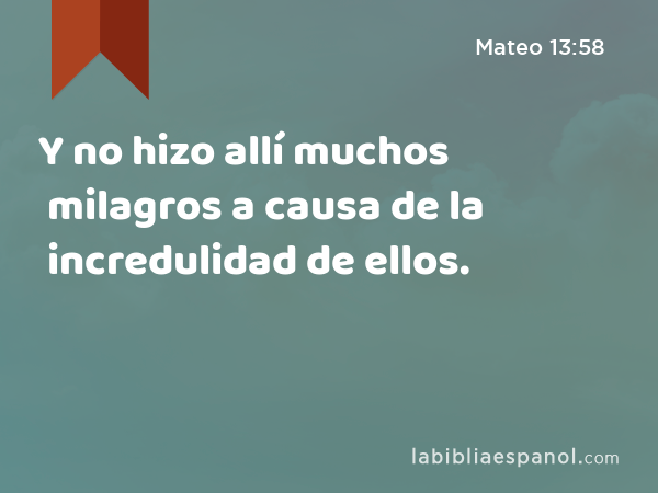 Y no hizo allí muchos milagros a causa de la incredulidad de ellos. - Mateo 13:58