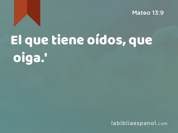 El que tiene oídos, que oiga.' - Mateo 13:9