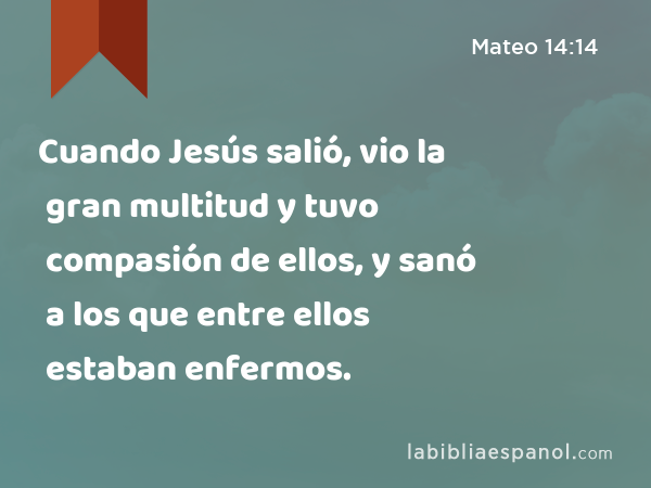 Cuando Jesús salió, vio la gran multitud y tuvo compasión de ellos, y sanó a los que entre ellos estaban enfermos. - Mateo 14:14