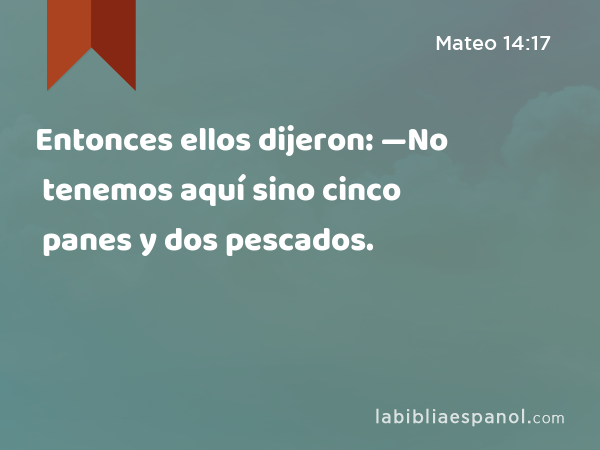 Entonces ellos dijeron: —No tenemos aquí sino cinco panes y dos pescados. - Mateo 14:17