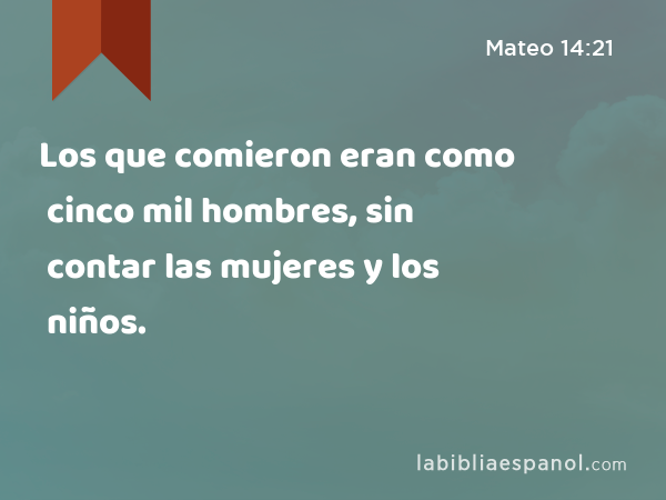 Los que comieron eran como cinco mil hombres, sin contar las mujeres y los niños. - Mateo 14:21