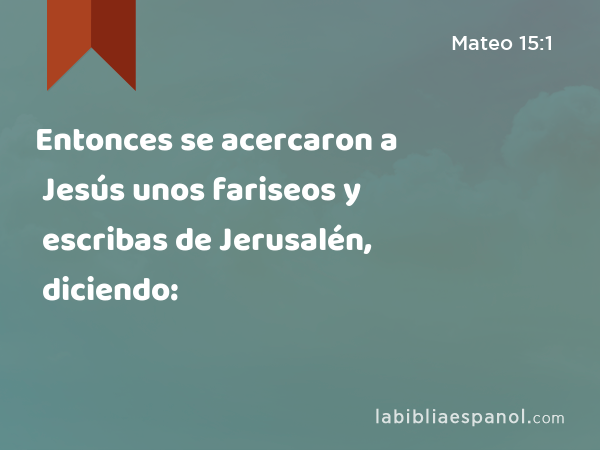 Entonces se acercaron a Jesús unos fariseos y escribas de Jerusalén, diciendo: - Mateo 15:1