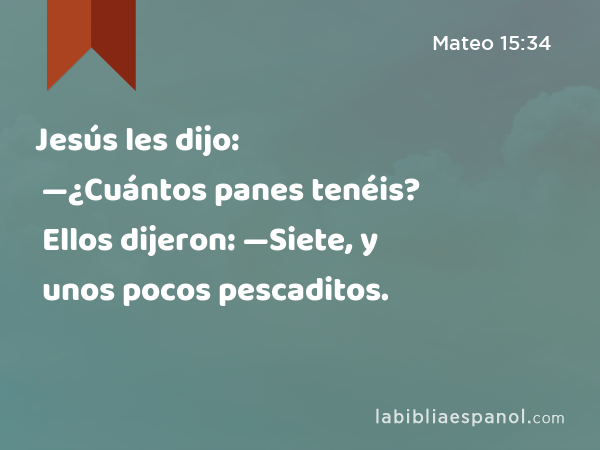 Jesús les dijo: —¿Cuántos panes tenéis? Ellos dijeron: —Siete, y unos pocos pescaditos. - Mateo 15:34