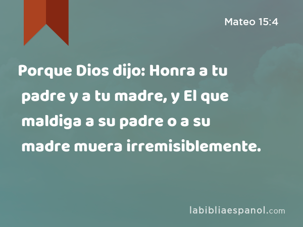 Porque Dios dijo: Honra a tu padre y a tu madre, y El que maldiga a su padre o a su madre muera irremisiblemente. - Mateo 15:4