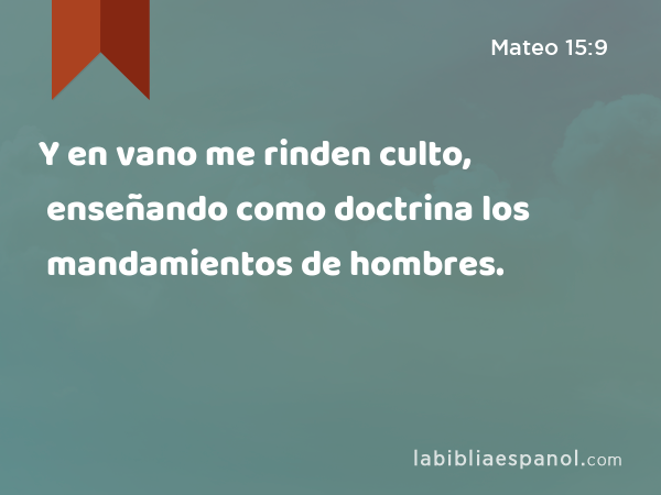 Y en vano me rinden culto, enseñando como doctrina los mandamientos de hombres. - Mateo 15:9