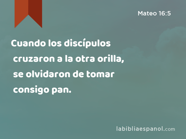 Cuando los discípulos cruzaron a la otra orilla, se olvidaron de tomar consigo pan. - Mateo 16:5