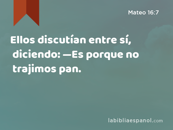 Ellos discutían entre sí, diciendo: —Es porque no trajimos pan. - Mateo 16:7