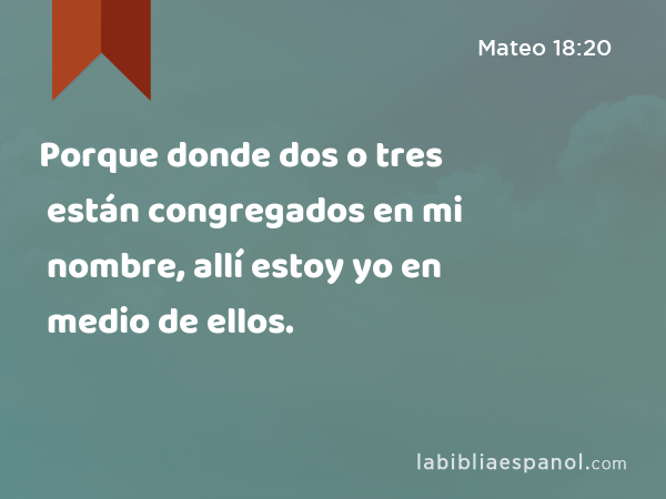 Porque donde dos o tres están congregados en mi nombre, allí estoy yo en medio de ellos. - Mateo 18:20