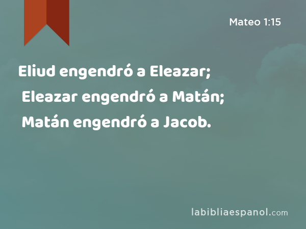 Eliud engendró a Eleazar; Eleazar engendró a Matán; Matán engendró a Jacob. - Mateo 1:15