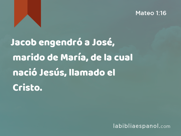 Jacob engendró a José, marido de María, de la cual nació Jesús, llamado el Cristo. - Mateo 1:16