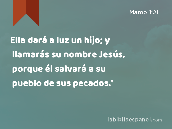 Ella dará a luz un hijo; y llamarás su nombre Jesús, porque él salvará a su pueblo de sus pecados.' - Mateo 1:21