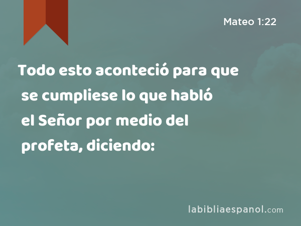 Todo esto aconteció para que se cumpliese lo que habló el Señor por medio del profeta, diciendo: - Mateo 1:22