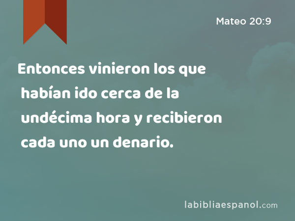 Entonces vinieron los que habían ido cerca de la undécima hora y recibieron cada uno un denario. - Mateo 20:9