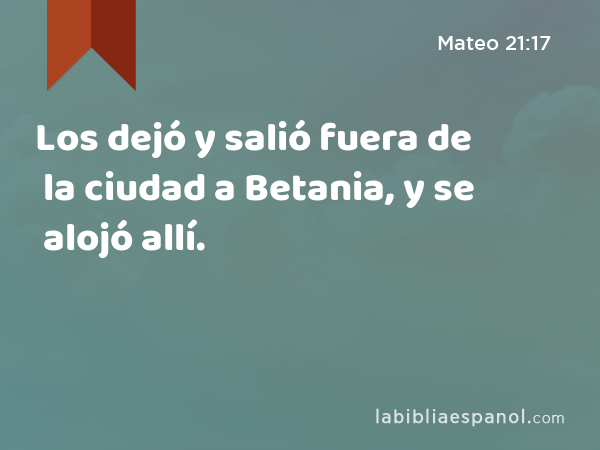 Los dejó y salió fuera de la ciudad a Betania, y se alojó allí. - Mateo 21:17