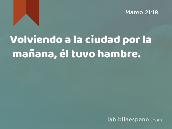 Volviendo a la ciudad por la mañana, él tuvo hambre. - Mateo 21:18