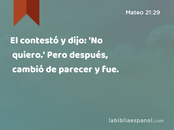 El contestó y dijo: 'No quiero.' Pero después, cambió de parecer y fue. - Mateo 21:29