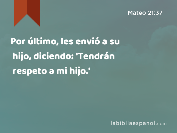 Por último, les envió a su hijo, diciendo: 'Tendrán respeto a mi hijo.' - Mateo 21:37