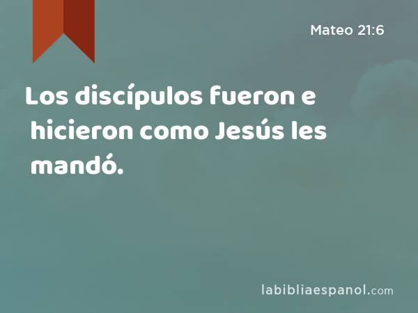 Los discípulos fueron e hicieron como Jesús les mandó. - Mateo 21:6