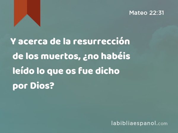 Y acerca de la resurrección de los muertos, ¿no habéis leído lo que os fue dicho por Dios? - Mateo 22:31