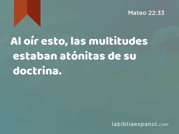 Al oír esto, las multitudes estaban atónitas de su doctrina. - Mateo 22:33