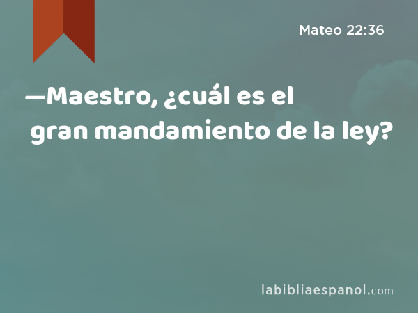 —Maestro, ¿cuál es el gran mandamiento de la ley? - Mateo 22:36