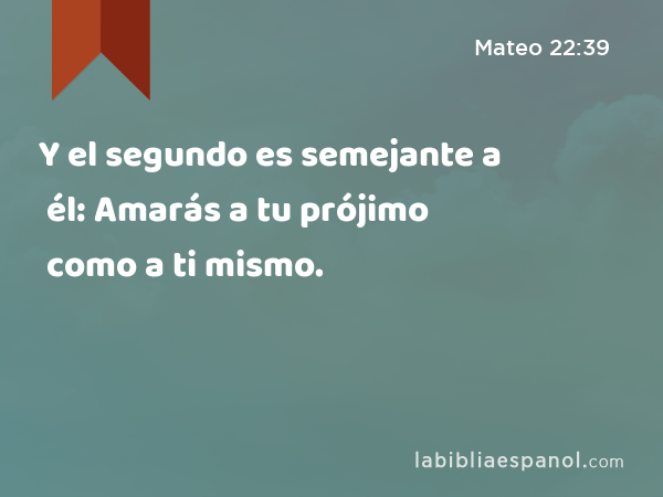 Y el segundo es semejante a él: Amarás a tu prójimo como a ti mismo. - Mateo 22:39