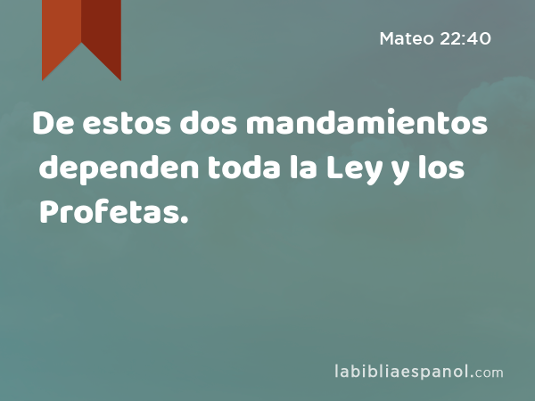 De estos dos mandamientos dependen toda la Ley y los Profetas. - Mateo 22:40