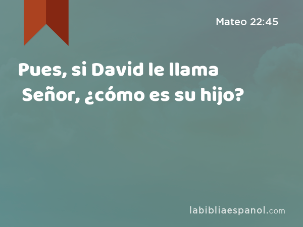 Pues, si David le llama Señor, ¿cómo es su hijo? - Mateo 22:45
