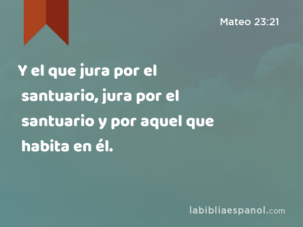 Y el que jura por el santuario, jura por el santuario y por aquel que habita en él. - Mateo 23:21