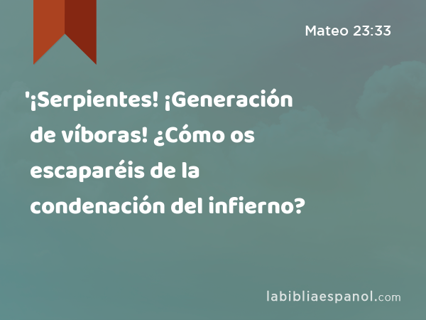 '¡Serpientes! ¡Generación de víboras! ¿Cómo os escaparéis de la condenación del infierno? - Mateo 23:33