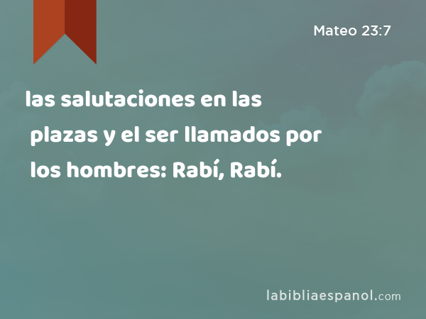 las salutaciones en las plazas y el ser llamados por los hombres: Rabí, Rabí. - Mateo 23:7