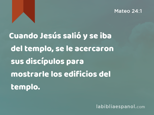 Cuando Jesús salió y se iba del templo, se le acercaron sus discípulos para mostrarle los edificios del templo. - Mateo 24:1