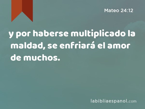 y por haberse multiplicado la maldad, se enfriará el amor de muchos. - Mateo 24:12