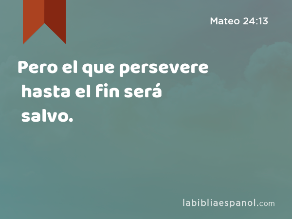 Pero el que persevere hasta el fin será salvo. - Mateo 24:13