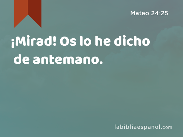 ¡Mirad! Os lo he dicho de antemano. - Mateo 24:25