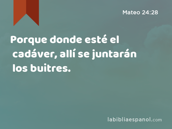 Porque donde esté el cadáver, allí se juntarán los buitres. - Mateo 24:28