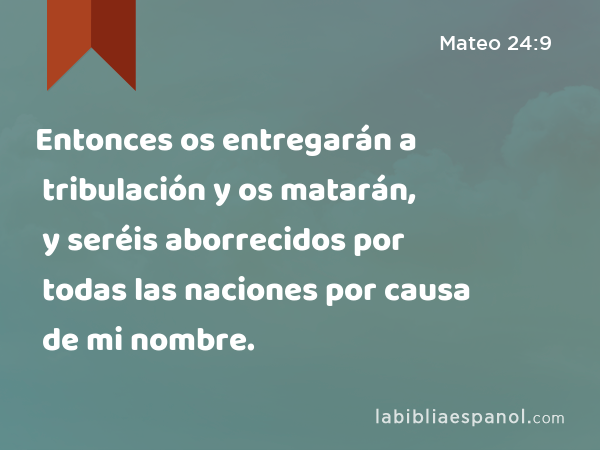 Entonces os entregarán a tribulación y os matarán, y seréis aborrecidos por todas las naciones por causa de mi nombre. - Mateo 24:9